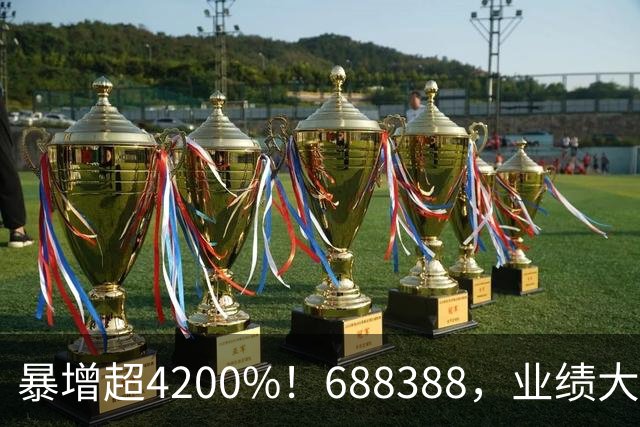 暴增超4200%！688388，业绩大爆发